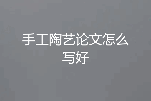 手工陶艺论文怎么写好