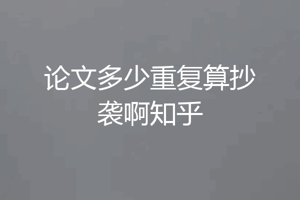 论文多少重复算抄袭啊知乎