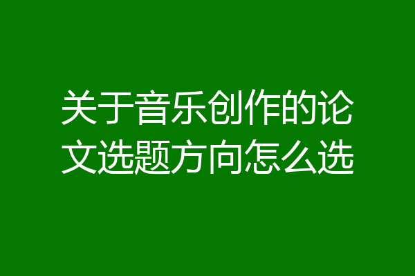 关于音乐创作的论文选题方向怎么选
