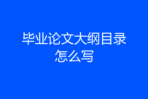 毕业论文大纲目录怎么写