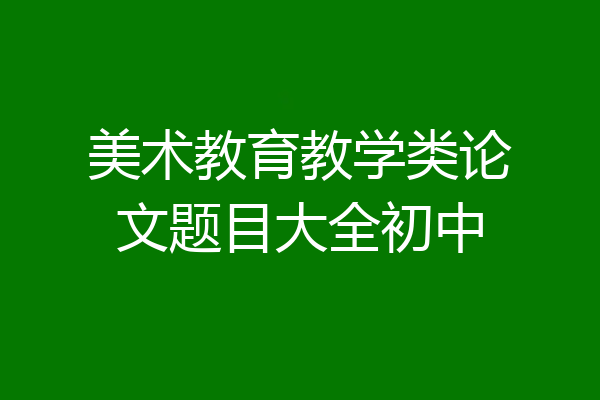 美术教育教学类论文题目大全初中