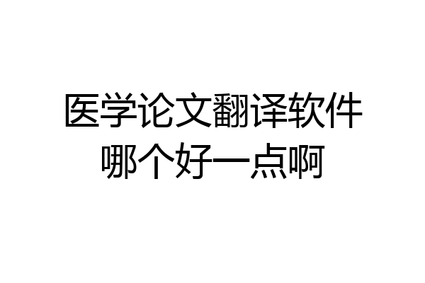 医学论文翻译软件哪个好一点啊