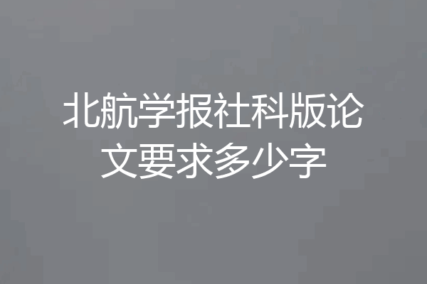 北航学报社科版论文要求多少字