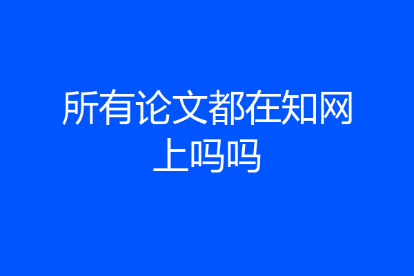 所有论文都在知网上吗吗