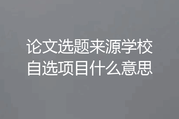 论文选题来源学校自选项目什么意思
