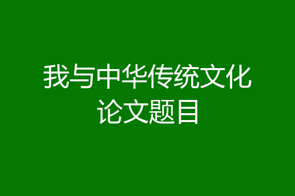 我与中华传统文化论文题目