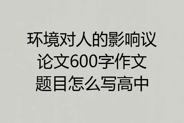 环境对人的影响议论文600字作文题目怎么写高中