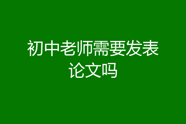 初中老师需要发表论文吗