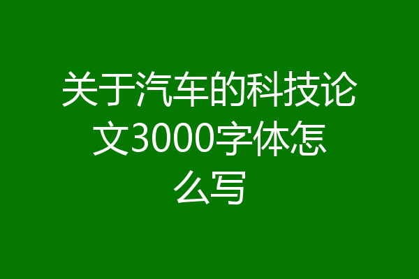 关于汽车的科技论文3000字体怎么写