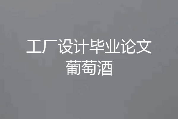 工厂设计毕业论文葡萄酒