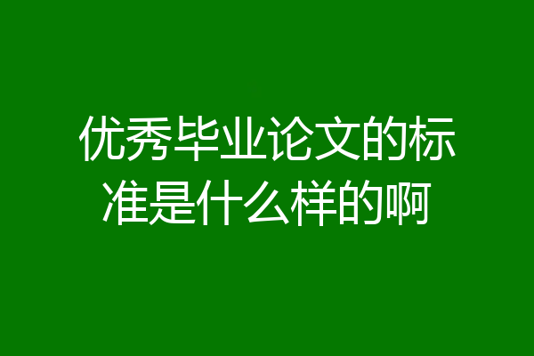 优秀毕业论文的标准是什么样的啊