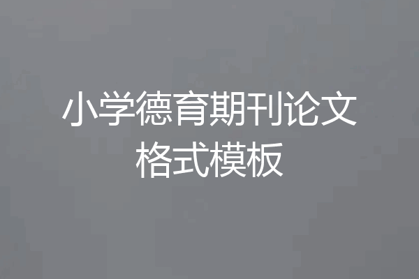 小学德育期刊论文格式模板