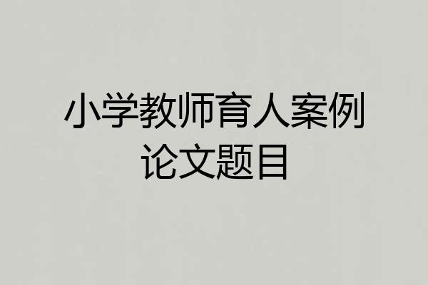 小学教师育人案例论文题目