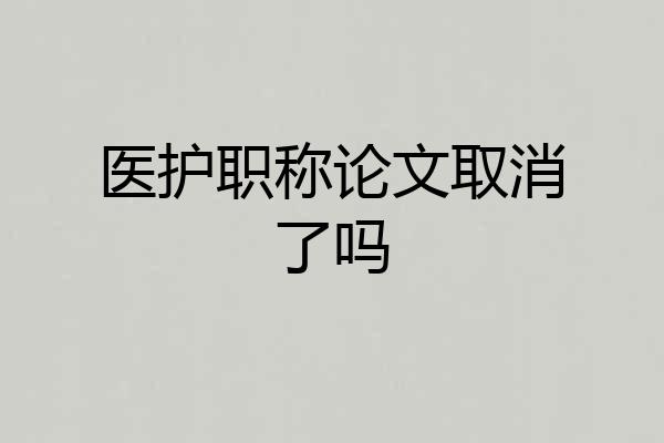 医护职称论文取消了吗