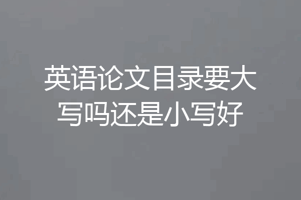 英语论文目录要大写吗还是小写好