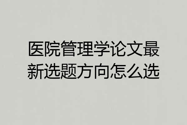 医院管理学论文最新选题方向怎么选