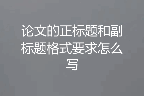 论文的正标题和副标题格式要求怎么写