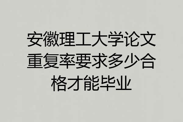 安徽理工大学论文重复率要求多少合格才能毕业