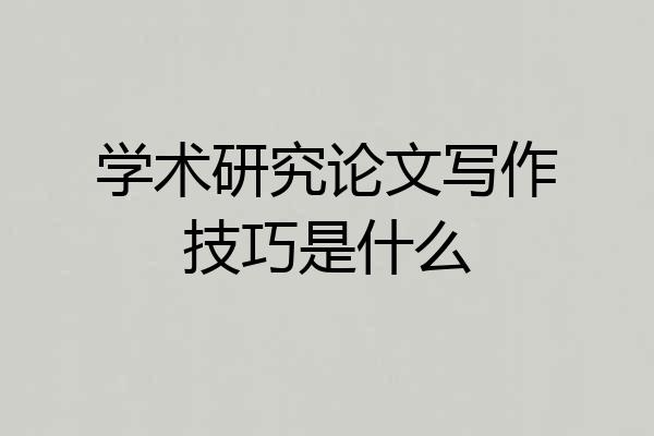 学术研究论文写作技巧是什么