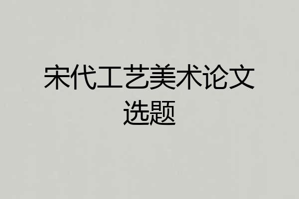 宋代工艺美术论文选题