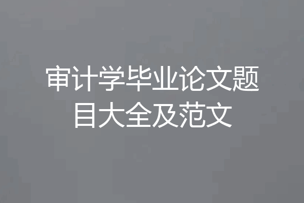 审计学毕业论文题目大全及范文