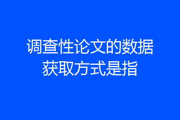 调查性论文的数据获取方式是指