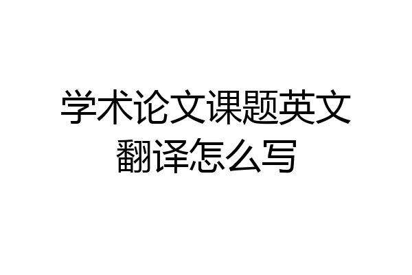 学术论文课题英文翻译怎么写