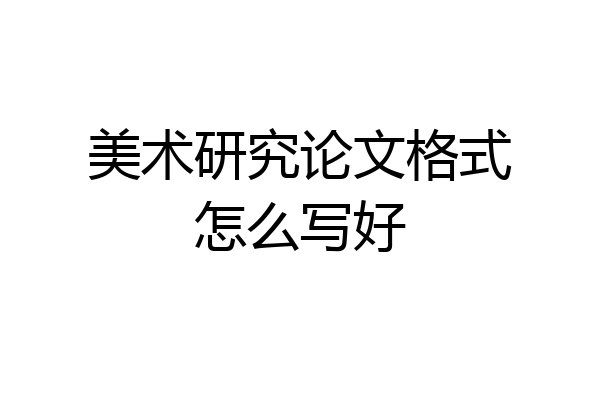 美术研究论文格式怎么写好