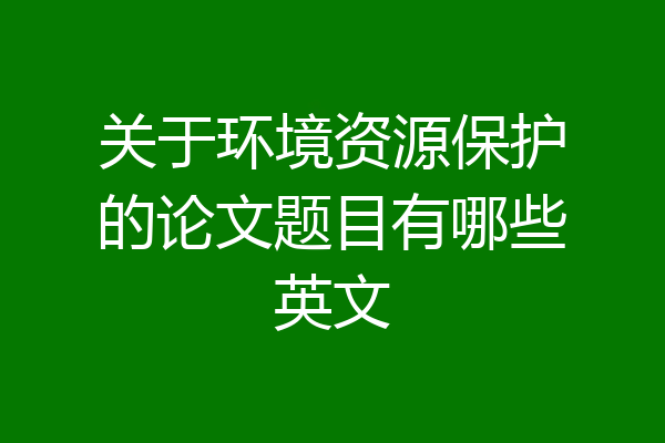 关于环境资源保护的论文题目有哪些英文