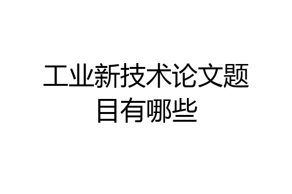 工业新技术论文题目有哪些