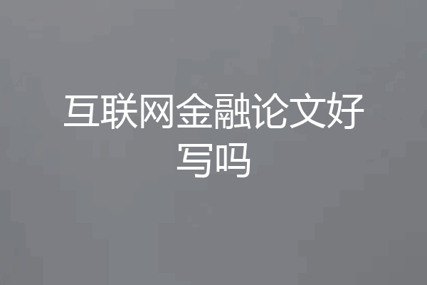 互联网金融论文好写吗