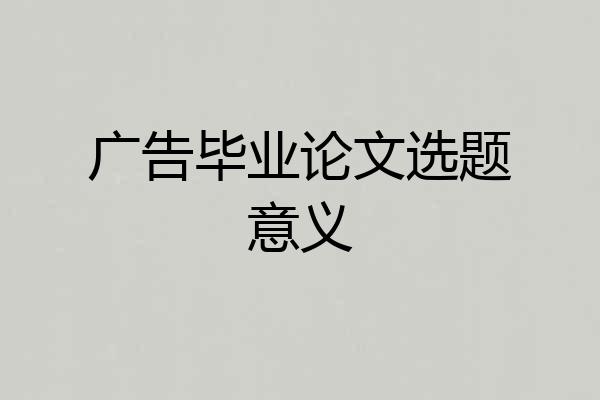 广告毕业论文选题意义