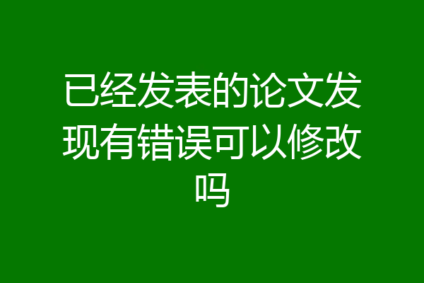 已经发表的论文发现有错误可以修改吗