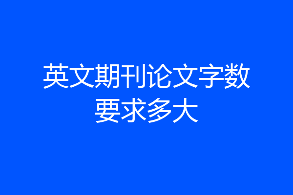 英文期刊论文字数要求多大
