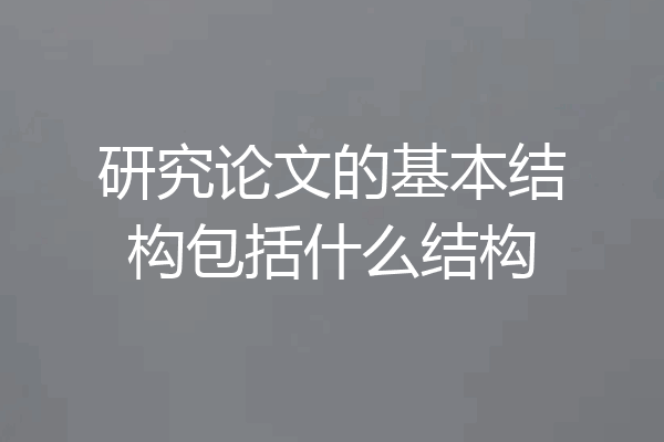 研究论文的基本结构包括什么结构