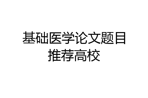 基础医学论文题目推荐高校