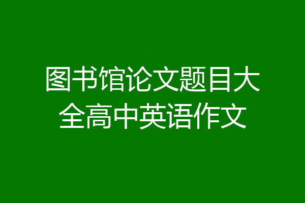 图书馆论文题目大全高中英语作文