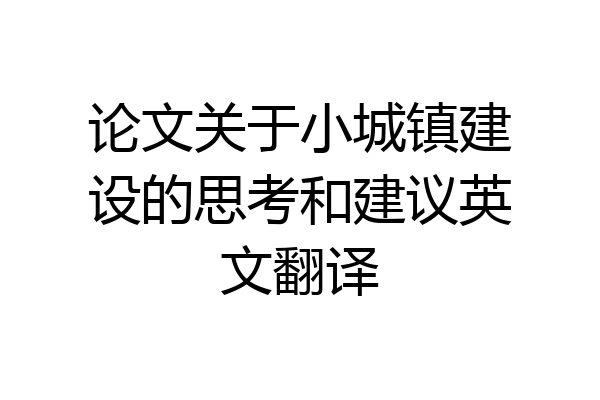 论文关于小城镇建设的思考和建议英文翻译