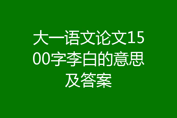 大一语文论文1500字李白的意思及答案