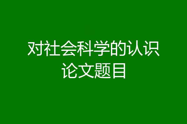 对社会科学的认识论文题目