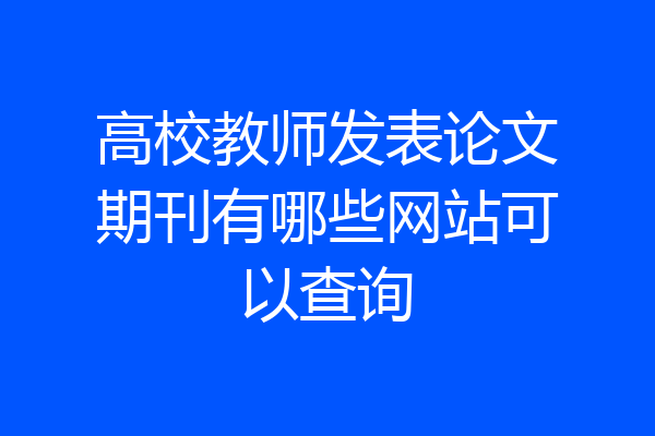 高校教师发表论文期刊有哪些网站可以查询