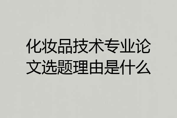 化妆品技术专业论文选题理由是什么