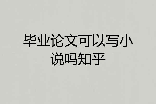 毕业论文可以写小说吗知乎