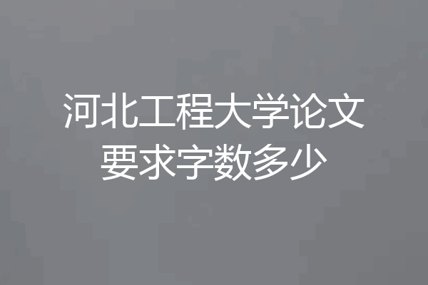 河北工程大学论文要求字数多少