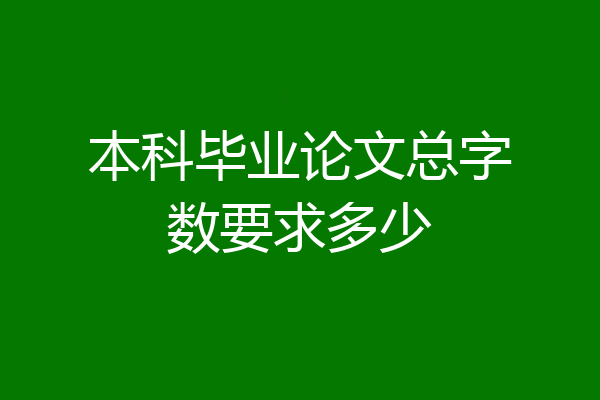 本科毕业论文总字数要求多少