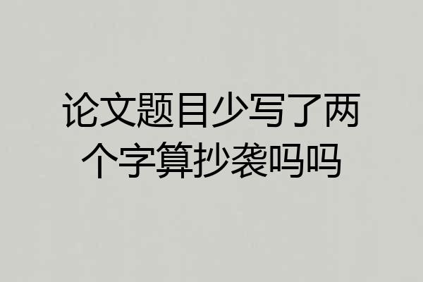 论文题目少写了两个字算抄袭吗吗