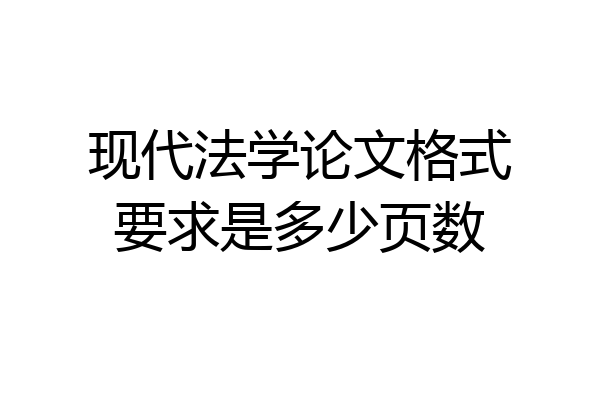 现代法学论文格式要求是多少页数