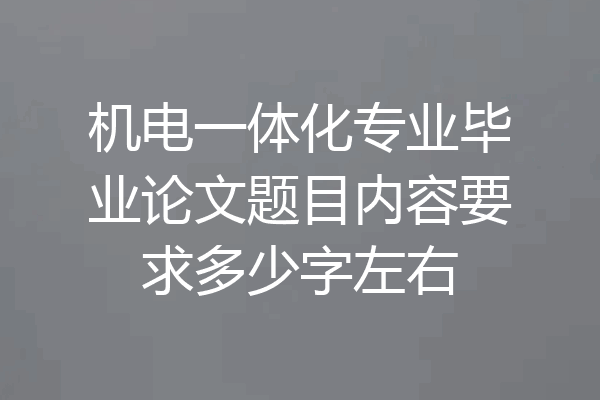 机电一体化专业毕业论文题目内容要求多少字左右