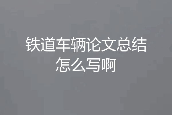 铁道车辆论文总结怎么写啊