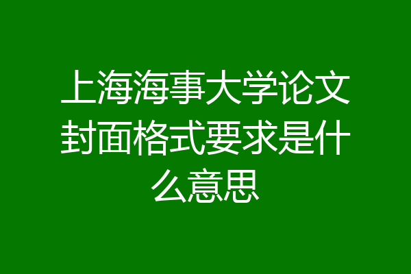 上海海事大学论文封面格式要求是什么意思